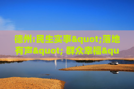 德州:民生实事"落地有声" 群众幸福"触手可及"