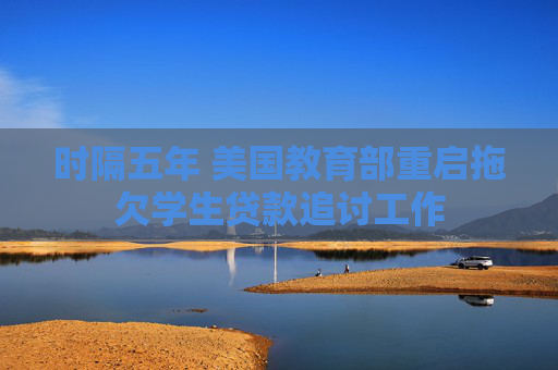 时隔五年 美国教育部重启拖欠学生贷款追讨工作