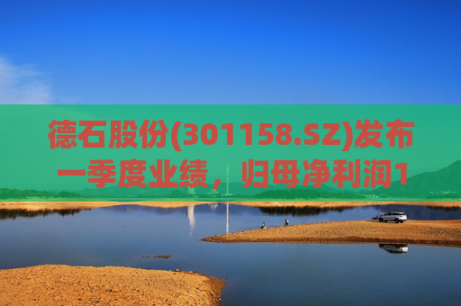 德石股份(301158.SZ)发布一季度业绩，归母净利润1829.2万元，增长39.12%