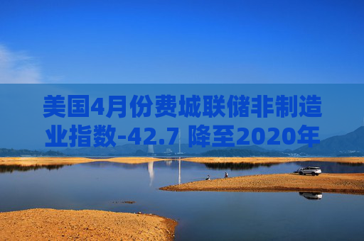 美国4月份费城联储非制造业指数-42.7 降至2020年以来最低