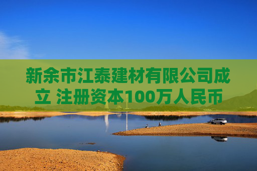 新余市江泰建材有限公司成立 注册资本100万人民币
