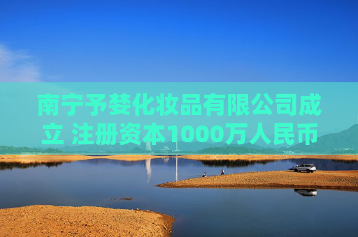 南宁予婪化妆品有限公司成立 注册资本1000万人民币  第1张