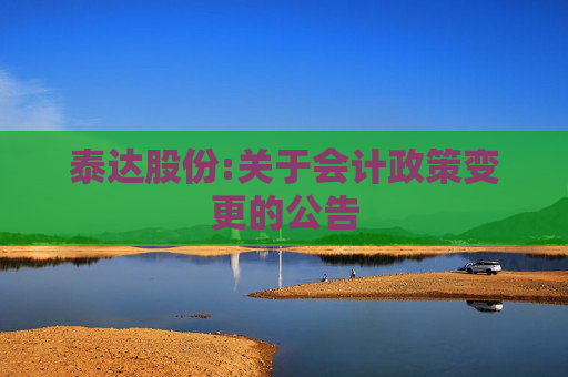 泰达股份:关于会计政策变更的公告