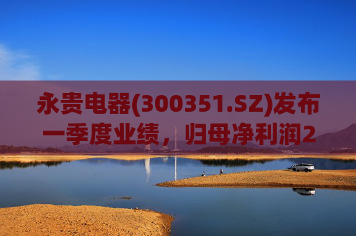 永贵电器(300351.SZ)发布一季度业绩，归母净利润2326.31万元，下降42.00%
