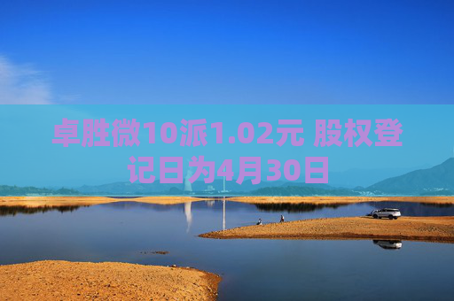 卓胜微10派1.02元 股权登记日为4月30日  第1张