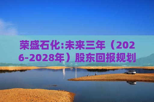 荣盛石化:未来三年（2026-2028年）股东回报规划