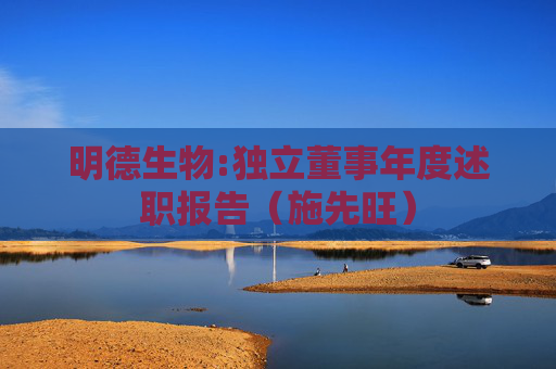明德生物:独立董事年度述职报告（施先旺）  第1张