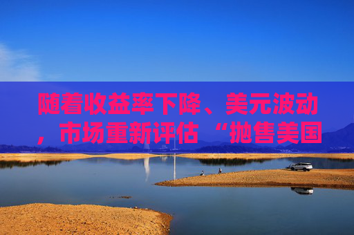 随着收益率下降、美元波动，市场重新评估 “抛售美国资产” 交易  第1张