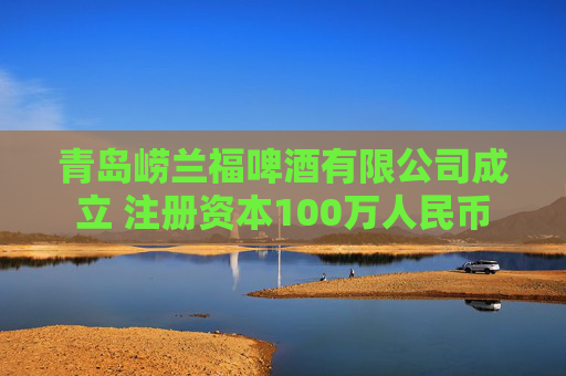 青岛崂兰福啤酒有限公司成立 注册资本100万人民币