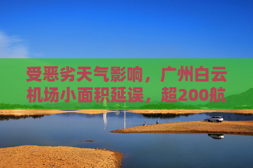 受恶劣天气影响，广州白云机场小面积延误，超200航班延误