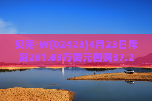 贝壳-W(02423)4月23日斥资261.63万美元回购37.24万股  第1张