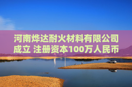 河南烨达耐火材料有限公司成立 注册资本100万人民币