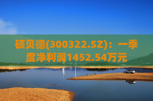 硕贝德(300322.SZ)：一季度净利润1452.54万元