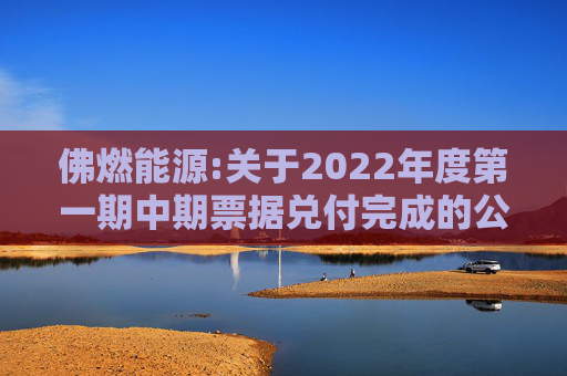 佛燃能源:关于2022年度第一期中期票据兑付完成的公告