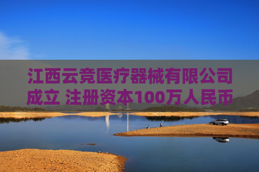江西云竞医疗器械有限公司成立 注册资本100万人民币
