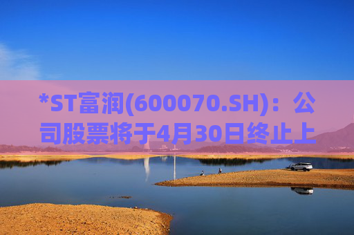 *ST富润(600070.SH)：公司股票将于4月30日终止上市暨摘牌  第1张