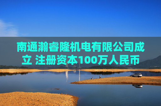 南通瀚睿隆机电有限公司成立 注册资本100万人民币