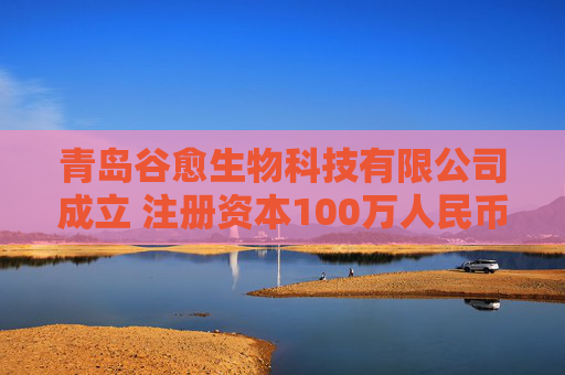 青岛谷愈生物科技有限公司成立 注册资本100万人民币