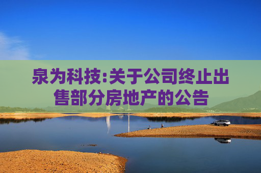 泉为科技:关于公司终止出售部分房地产的公告  第1张