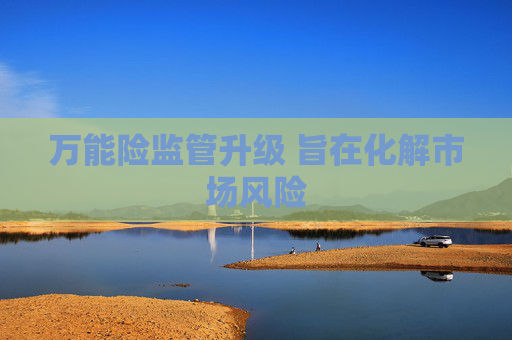 万能险监管升级 旨在化解市场风险