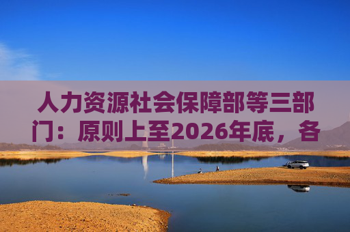 人力资源社会保障部等三部门：原则上至2026年底，各省50%以上康复和辅助器具配置协议机构支持跨省直接结算