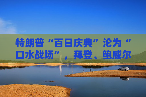 特朗普“百日庆典”沦为“口水战场”，拜登、鲍威尔均被炮轰！