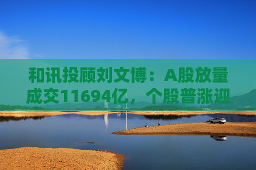 和讯投顾刘文博：A股放量成交11694亿，个股普涨迎五一  第1张