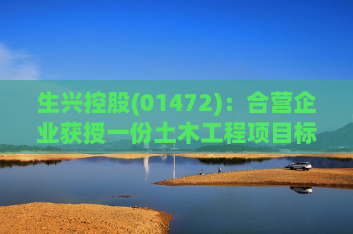 生兴控股(01472)：合营企业获授一份土木工程项目标书