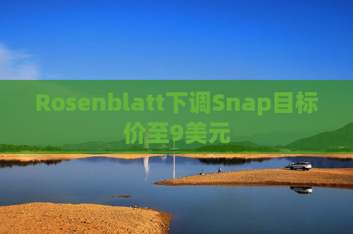 Rosenblatt下调Snap目标价至9美元