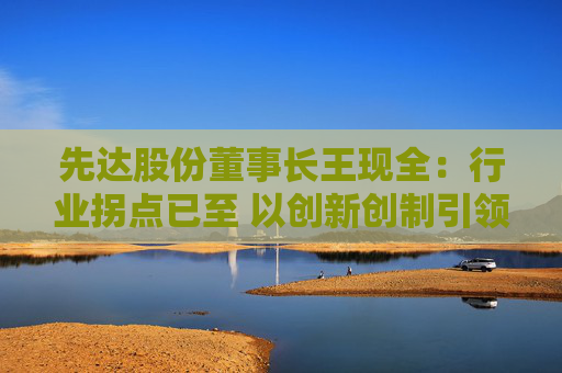 先达股份董事长王现全：行业拐点已至 以创新创制引领中国农药在全球崛起  第1张