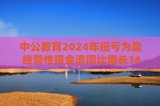 中公教育2024年扭亏为盈 经营性现金流同比增长169.60%  第1张