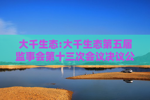 大千生态:大千生态第五届监事会第十三次会议决议公告