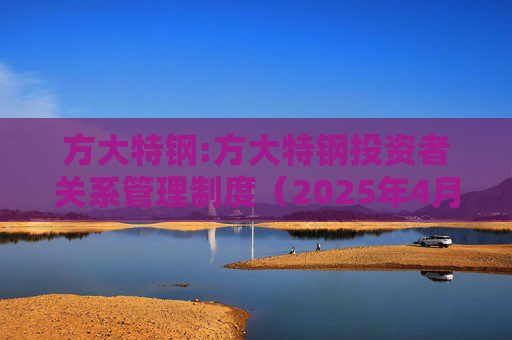 方大特钢:方大特钢投资者关系管理制度（2025年4月）