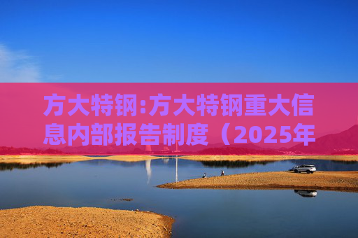 方大特钢:方大特钢重大信息内部报告制度（2025年4月）  第1张