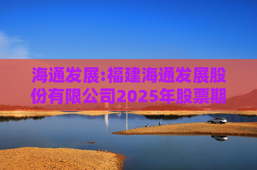 海通发展:福建海通发展股份有限公司2025年股票期权与限制性股票激励计划首次授予部分激励对象名单  第1张