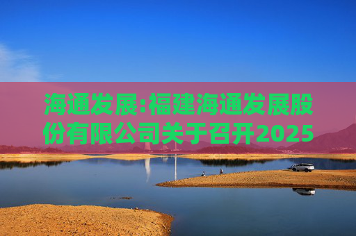 海通发展:福建海通发展股份有限公司关于召开2025年第二次临时股东大会的通知