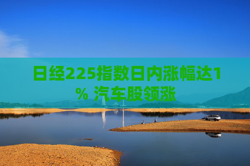 日经225指数日内涨幅达1% 汽车股领涨