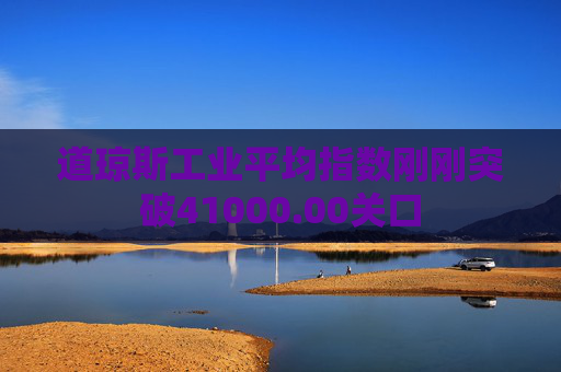 道琼斯工业平均指数刚刚突破41000.00关口