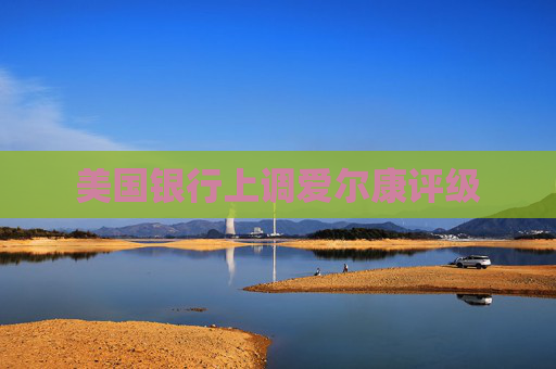 美国银行上调爱尔康评级