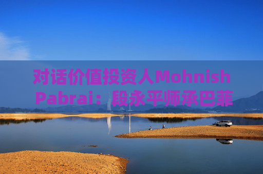 对话价值投资人Mohnish Pabrai：段永平师承巴菲特追求欲速不达