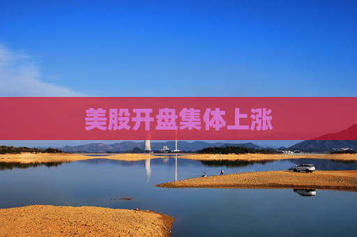 美股开盘集体上涨  第1张