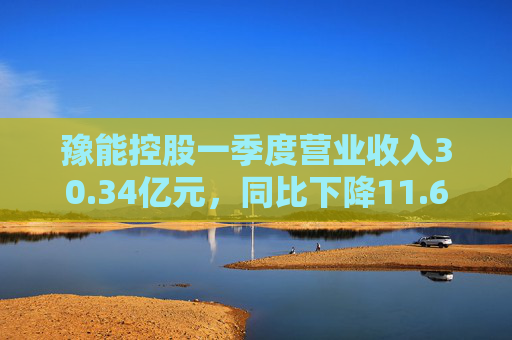豫能控股一季度营业收入30.34亿元，同比下降11.64%