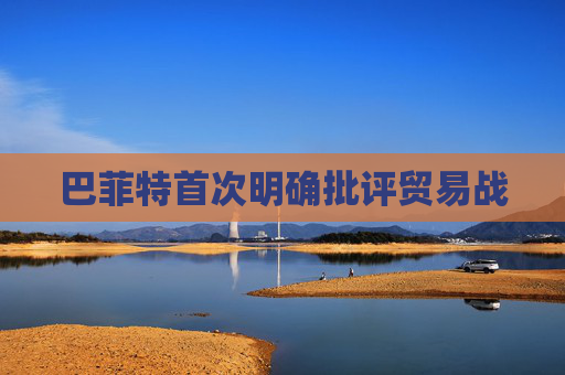 巴菲特首次明确批评贸易战