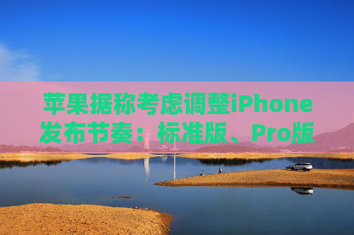 苹果据称考虑调整iPhone发布节奏：标准版、Pro版机型或错开发布