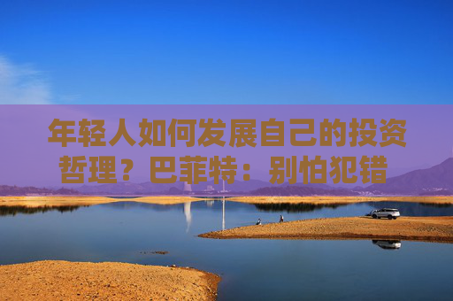 年轻人如何发展自己的投资哲理？巴菲特：别怕犯错 要和志同道合的人相处  第1张