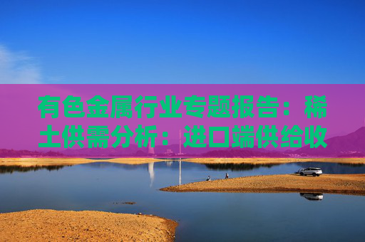 有色金属行业专题报告:稀土供需分析:进口端供给收紧 新能源+人形机器人需求加速释放 第1张 有色金属行业专题报告:稀土供需分析:进口端供给收紧 新能源+人形机器人需求加速释放 第1张
