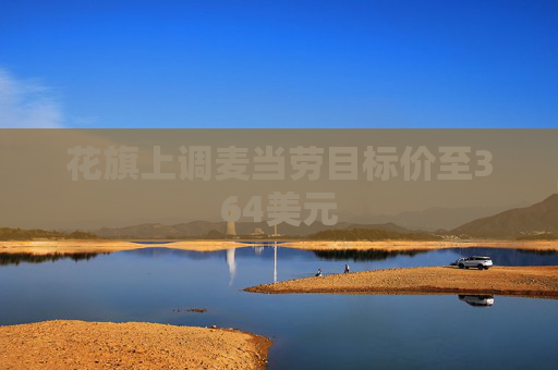 花旗上调麦当劳目标价至364美元