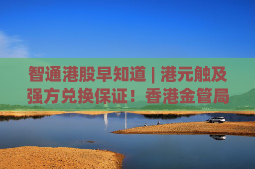 智通港股早知道 | 港元触及强方兑换保证！香港金管局再注资 国际油价突然大跌