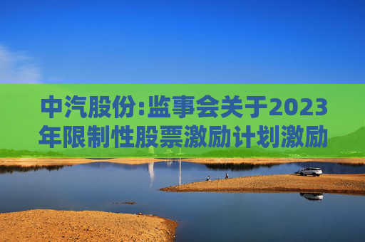 中汽股份:监事会关于2023年限制性股票激励计划激励对象名单（授予日）的核查意见
