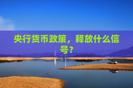 央行货币政策，释放什么信号？
